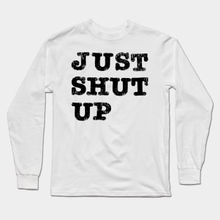 Just Shut Up Long Sleeve T-Shirt